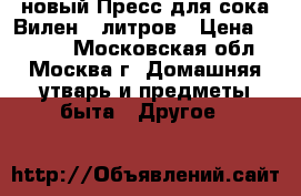 новый Пресс для сока Вилен 6 литров › Цена ­ 5 630 - Московская обл., Москва г. Домашняя утварь и предметы быта » Другое   